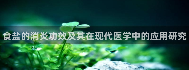威九国际MM：食盐的消炎功效及其在现代医学中的应用研究