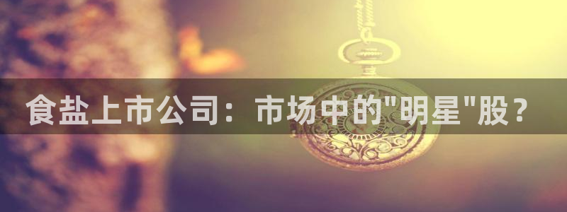 威九国际集团66m一6在线：食盐上市公司：市场中的\